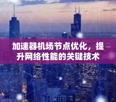 加速器机场节点优化，提升网络性能的关键技术