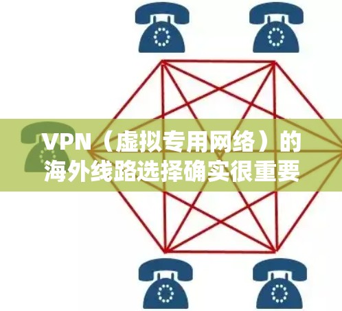 VPN（虚拟专用网络）的海外线路选择确实很重要，尤其是如果你需要访问受地区限制的网站、保护隐私，或者绕过网络限制。以下是一些关键因素和建议，帮助你选择适合的VPN海外线路
