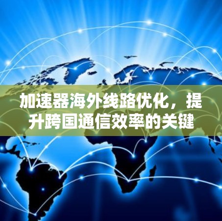 加速器海外线路优化，提升跨国通信效率的关键技术