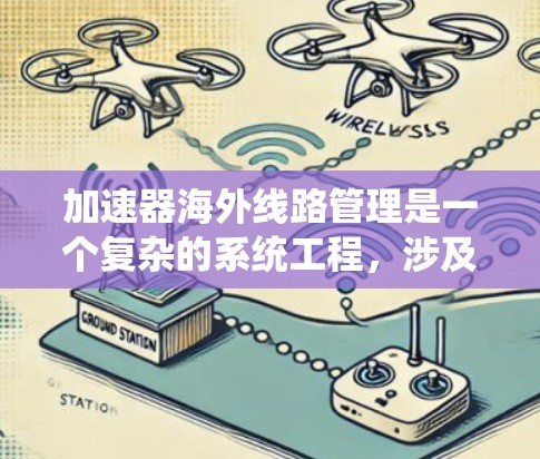 加速器海外<strong>线路管理</strong>是一个复杂的系统工程，涉及到跨国协作、数据传输、设备维护和项目管理等多个方面。以下是一些关键要点和建议，帮助您更好地理解和管理海外加速器线路