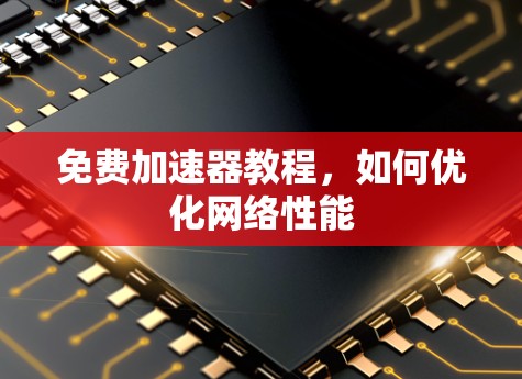 免费加速器教程，如何优化网络性能