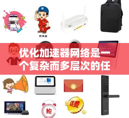 优化加速器网络是一个复杂而多层次的任务,涉及从网络架构到协议、设备选择、管理工具等多个方面。以下是对优化加速器网络的系统化总结和建议 优化加速器网络是一个复杂而多层次的任务,涉及从网络架构到协议、设备选择、管理工具等多个方面。以下是对优化加速器网络的系统化总结和建议