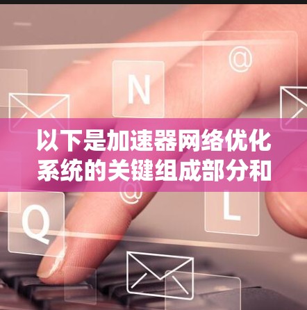 以下是加速器网络优化系统的关键组成部分和常见技术 以下是加速器网络优化系统的关键组成部分和常见技术