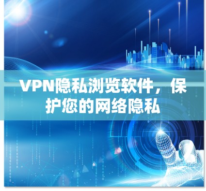 VPN隐私浏览软件，保护您的网络隐私