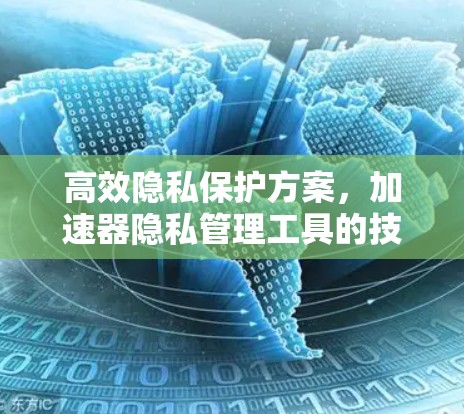 高效隐私保护方案，加速器隐私管理工具的技术突破与应用