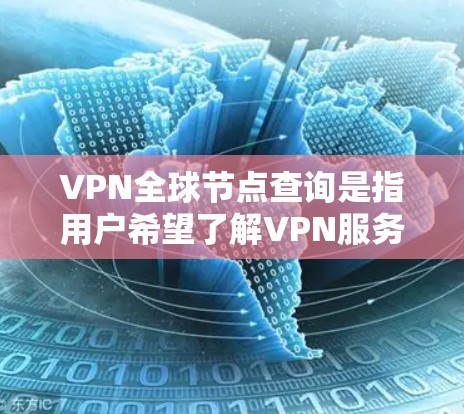 VPN全球节点查询是指用户希望了解VPN服务提供商所提供的全球范围内的服务器节点分布。如果你需要查询某个特定VPN服务的全球节点信息,可以按照以下步骤操作 VPN全球节点查询是指用户希望了解VPN服务提供商所提供的全球范围内的服务器节点分布。如果你需要查询某个特定VPN服务的全球节点信息,可以按照以下步骤操作