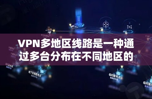 VPN多地区线路是一种通过多台分布在不同地区的服务器提供的网络服务，用户可以根据需求选择最优服务器位置，以提升网络性能和访问体验。以下是对这一主题的详细分析和总结
