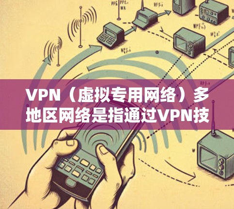 VPN（虚拟专用网络）多地区网络是指通过VPN技术，为用户提供访问多个不同地区的网络资源或服务的能力。这种解决方案通常用于企业或个人，特别是当需要访问地理上分布广泛的服务器或网络时