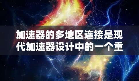 加速器的多地区连接是现代加速器设计中的一个重要技术，旨在通过高效的区域协同来优化电子束的加速过程。以下是对多地区连接问题的详细分析