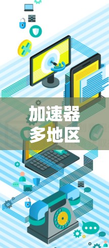 加速器多地区网络是一种通过部署加速器在多个地区来优化数据传输的网络架构，旨在提高数据在不同地区之间的传输效率和速度。以下是对这一技术的详细分析和总结