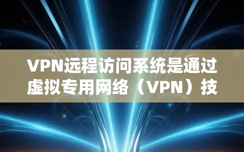 VPN远程访问系统是通过虚拟专用网络(VPN)技术实现的远程访问功能,允许用户在安全、可靠的环境中访问远程资源。以下是对VPN远程访问系统的详细分析和总结 VPN远程访问系统是通过虚拟专用网络(VPN)技术实现的远程访问功能,允许用户在安全、可靠的环境中访问远程资源。以下是对VPN远程访问系统的详细分析和总结