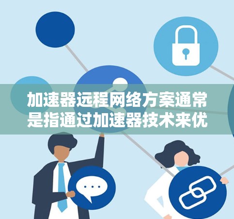 加速器远程网络方案通常是指通过加速器技术来优化远程网络的性能，提升数据传输效率和用户体验。以下是一些关于加速器远程网络方案的关键点和思路