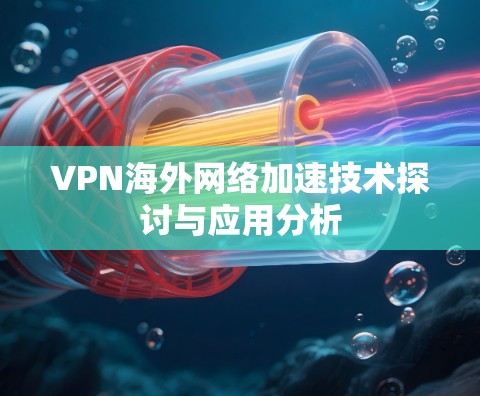 VPN<strong>海外网络</strong>加速技术探讨与应用分析