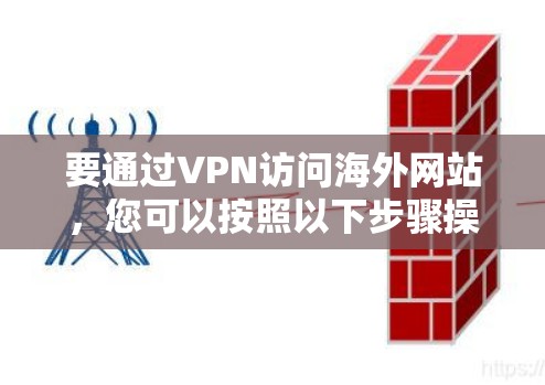 要通过VPN访问海外网站,您可以按照以下步骤操作 要通过VPN访问海外网站,您可以按照以下步骤操作