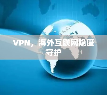 VPN,海外互联网隐匿守护 VPN,海外互联网隐匿守护