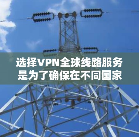 选择VPN全球线路服务是为了确保在不同国家和地区之间的数据传输安全、稳定和隐私。以下是为您提供的详细指南,帮助您选择合适的VPN服务 选择VPN全球线路服务是为了确保在不同国家和地区之间的数据传输安全、稳定和隐私。以下是为您提供的详细指南,帮助您选择合适的VPN服务