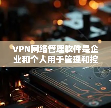 VPN网络管理软件是企业和个人用于管理和控制VPN网络的工具,提供安全性、隐私保护和网络管理功能。以下是对VPN网络管理软件的详细分析 VPN网络管理软件是企业和个人用于管理和控制VPN网络的工具,提供安全性、隐私保护和网络管理功能。以下是对VPN网络管理软件的详细分析