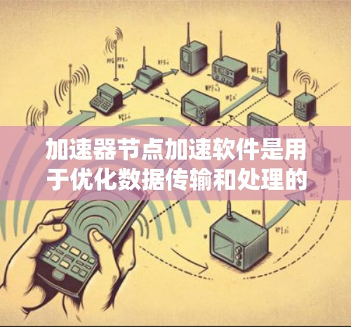 加速器节点加速软件是用于优化数据传输和处理的关键技术,广泛应用于云计算、人工智能和大数据分析等领域。以下是对加速器节点加速软件的系统总结 加速器节点加速软件是用于优化数据传输和处理的关键技术,广泛应用于云计算、人工智能和大数据分析等领域。以下是对加速器节点加速软件的系统总结