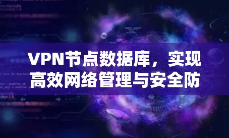 VPN节点数据库,实现高效网络管理与安全防护 VPN节点数据库,实现高效网络管理与安全防护