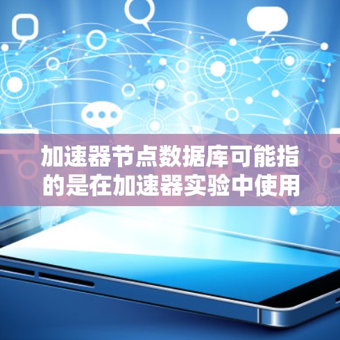 加速器节点数据库可能指的是在加速器实验中使用的数据库来存储节点数据或相关信息。以下是一些可能的解释和相关信息 加速器节点数据库可能指的是在加速器实验中使用的数据库来存储节点数据或相关信息。以下是一些可能的解释和相关信息
