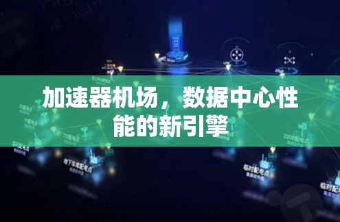 加速器机场,数据中心性能的新引擎 加速器机场,数据中心性能的新引擎