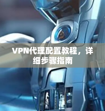 VPN代理配置教程,详细步骤指南 VPN代理配置教程,详细步骤指南