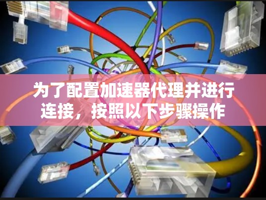 为了配置加速器代理并进行连接，按照以下步骤操作