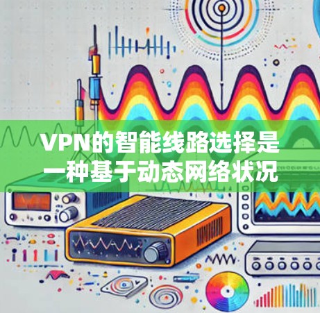 VPN的智能线路选择是一种基于动态网络状况的智能路由技术,旨在提高VPN连接的稳定性和速度。以下是对这一技术的详细总结 VPN的智能线路选择是一种基于动态网络状况的智能路由技术,旨在提高VPN连接的稳定性和速度。以下是对这一技术的详细总结