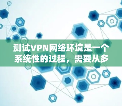 测试VPN网络环境是一个系统性的过程,需要从多个方面进行检查和测试。以下是分步骤的测试指南,帮助您全面评估VPN的性能和安全性 测试VPN网络环境是一个系统性的过程,需要从多个方面进行检查和测试。以下是分步骤的测试指南,帮助您全面评估VPN的性能和安全性