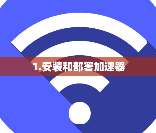 1.安装和部署加速器 1.安装和部署加速器