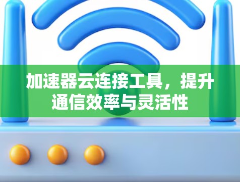 加速器云连接工具，提升通信效率与灵活性