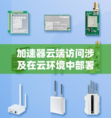 加速器云端访问涉及在云环境中部署和使用加速器,以提升数据传输和访问性能。以下是关于加速器云端访问的详细解释 加速器云端访问涉及在云环境中部署和使用加速器,以提升数据传输和访问性能。以下是关于加速器云端访问的详细解释