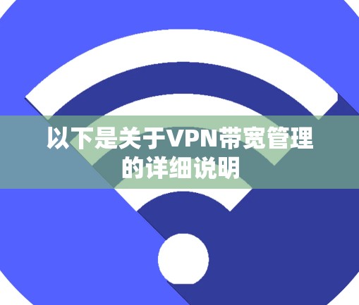 以下是关于VPN带宽管理的详细说明 以下是关于VPN带宽管理的详细说明