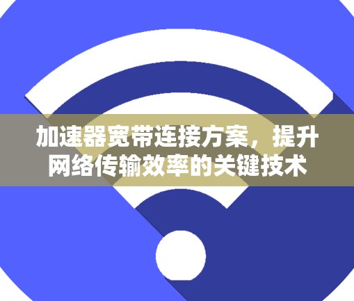 加速器宽带连接方案，提升网络传输效率的关键技术
