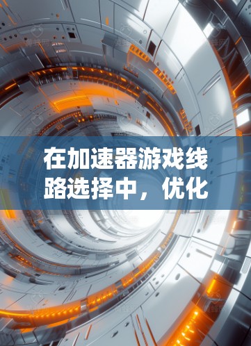 在加速器游戏线路选择中,优化显卡驱动、图形API版本、游戏设置、系统资源以及引擎支持是关键步骤。以下是一个有条理的优化步骤指南 在加速器游戏线路选择中,优化显卡驱动、图形API版本、游戏设置、系统资源以及引擎支持是关键步骤。以下是一个有条理的优化步骤指南