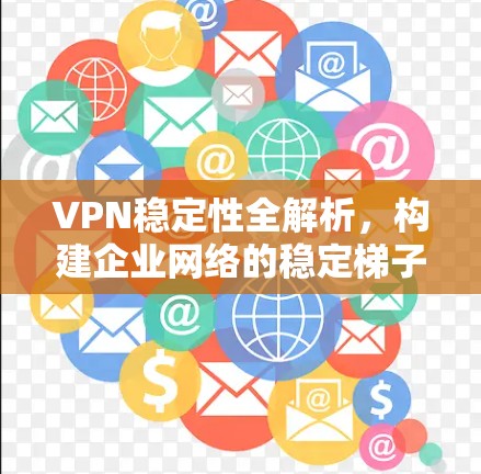 VPN稳定性全解析，构建企业网络的稳定梯子