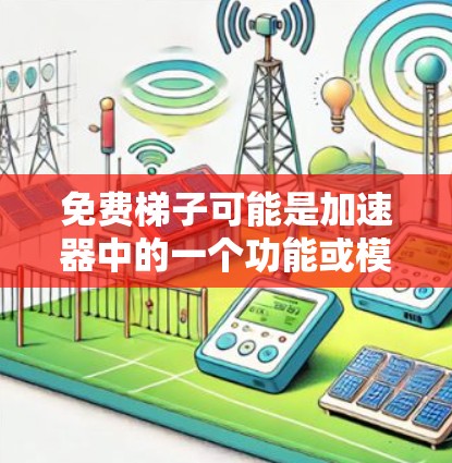 免费梯子可能是加速器中的一个功能或模块，用于优化数据访问性能。以下是关于免费梯子的一些可能解释和建议