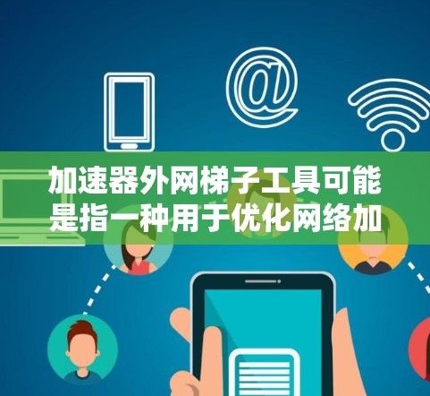 加速器外网梯子工具可能是指一种用于优化网络加速或外网连接的工具或技术。以下是一些可能相关的解释和建议 加速器外网梯子工具可能是指一种用于优化网络加速或外网连接的工具或技术。以下是一些可能相关的解释和建议