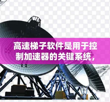 高速梯子软件是用于控制加速器的关键系统，主要功能包括数据采集、调节控制和监控显示。以下是对该软件的详细分析和总结