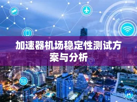 加速器机场稳定性测试方案与分析 加速器机场稳定性测试方案与分析