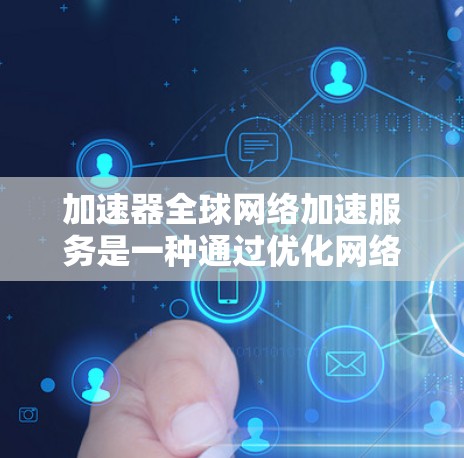 加速器全球网络加速服务是一种通过优化网络路径、缓存和内容分发来提高用户访问速度和体验的技术。以下是对加速器全球网络加速服务的详细分析