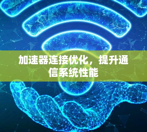 加速器连接优化,提升通信系统性能 加速器连接优化,提升通信系统性能