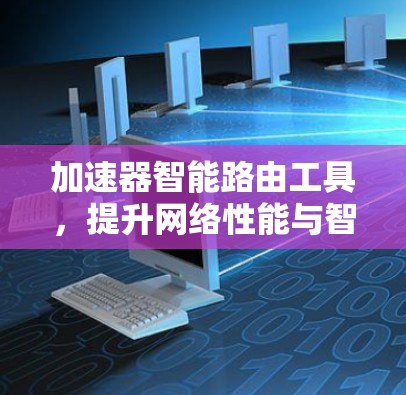 加速器智能路由工具，提升网络性能与智能化管理