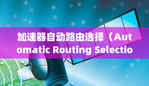 加速器自动路由选择(Automatic Routing Selection)是一项关键技术,用于优化粒子在加速器中的路径选择,以提高加速效率和系统性能。以下是对这一技术的详细分析 加速器自动路由选择(Automatic Routing Selection)是一项关键技术,用于优化粒子在加速器中的路径选择,以提高加速效率和系统性能。以下是对这一技术的详细分析