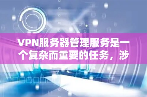 VPN服务器管理服务是一个复杂而重要的任务,涉及多个关键环节和考虑因素。以下是对VPN服务器管理服务的详细分析和总结 VPN服务器管理服务是一个复杂而重要的任务,涉及多个关键环节和考虑因素。以下是对VPN服务器管理服务的详细分析和总结