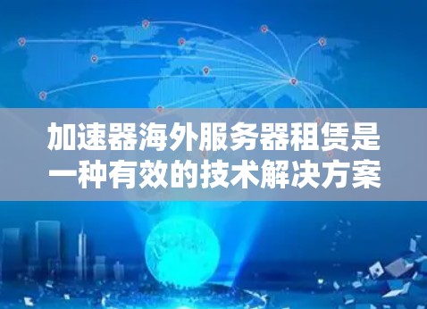 加速器海外服务器租赁是一种有效的技术解决方案,特别适用于需要快速数据传输和处理的应用场景。以下是对该服务的详细分析和建议 加速器海外服务器租赁是一种有效的技术解决方案,特别适用于需要快速数据传输和处理的应用场景。以下是对该服务的详细分析和建议