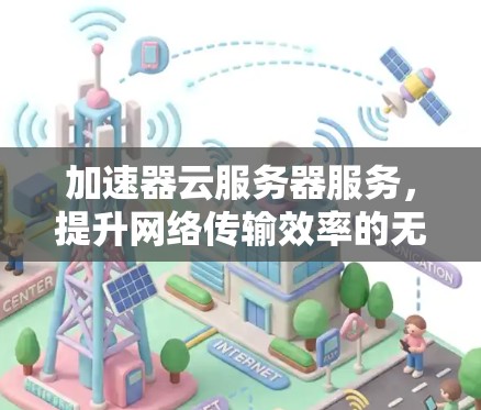 加速器云服务器服务，提升网络传输效率的无缝融合