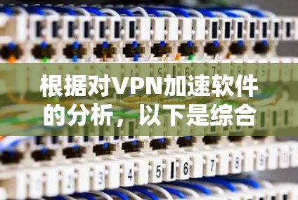 根据对VPN加速软件的分析,以下是综合排名和推荐 根据对VPN加速软件的分析,以下是综合排名和推荐