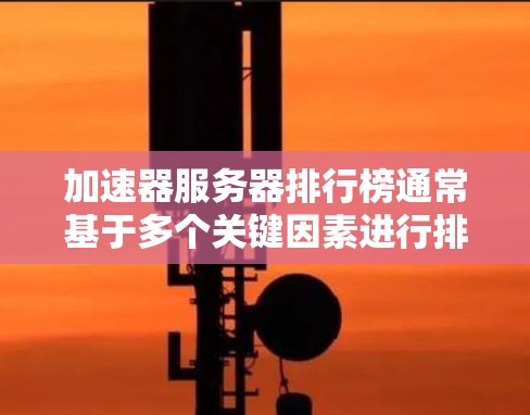 加速器服务器排行榜通常基于多个关键因素进行排名,反映了各个服务提供商的技术实力和性能表现。以下是对加速器服务器排行榜的详细分析 加速器服务器排行榜通常基于多个关键因素进行排名,反映了各个服务提供商的技术实力和性能表现。以下是对加速器服务器排行榜的详细分析