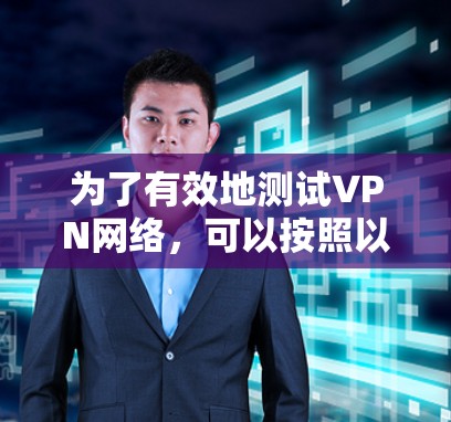 为了有效地测试VPN网络，可以按照以下步骤选择和使用合适的测试工具